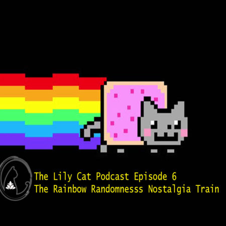 The Lily Cat Podcast Episode 6 – The Rainbow Randomness Nostalgia Train